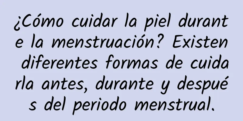 ¿Cómo cuidar la piel durante la menstruación? Existen diferentes formas de cuidarla antes, durante y después del periodo menstrual.