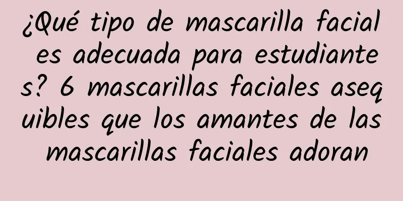 ¿Qué tipo de mascarilla facial es adecuada para estudiantes? 6 mascarillas faciales asequibles que los amantes de las mascarillas faciales adoran