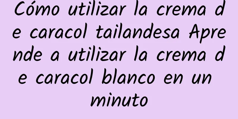 Cómo utilizar la crema de caracol tailandesa Aprende a utilizar la crema de caracol blanco en un minuto