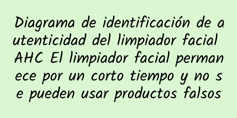 Diagrama de identificación de autenticidad del limpiador facial AHC El limpiador facial permanece por un corto tiempo y no se pueden usar productos falsos