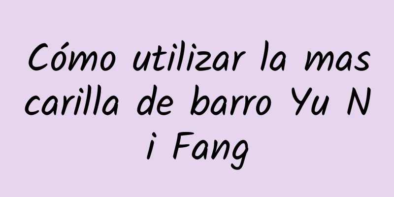 Cómo utilizar la mascarilla de barro Yu Ni Fang