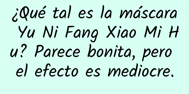 ¿Qué tal es la máscara Yu Ni Fang Xiao Mi Hu? Parece bonita, pero el efecto es mediocre.