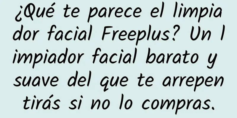 ¿Qué te parece el limpiador facial Freeplus? Un limpiador facial barato y suave del que te arrepentirás si no lo compras.