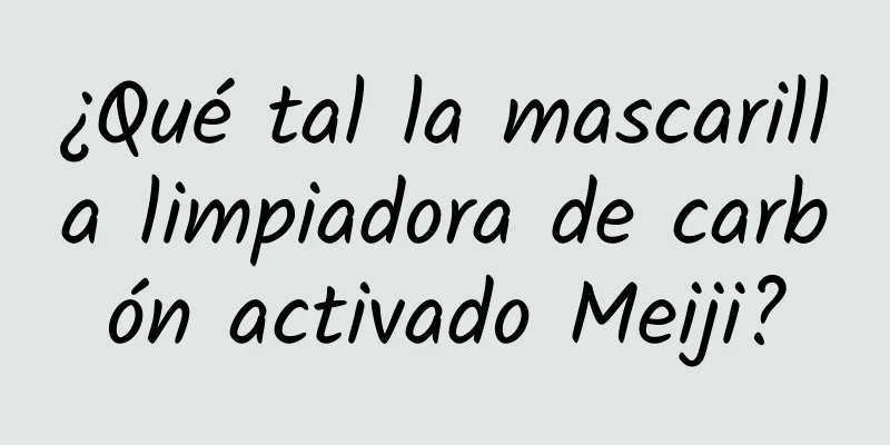 ¿Qué tal la mascarilla limpiadora de carbón activado Meiji?