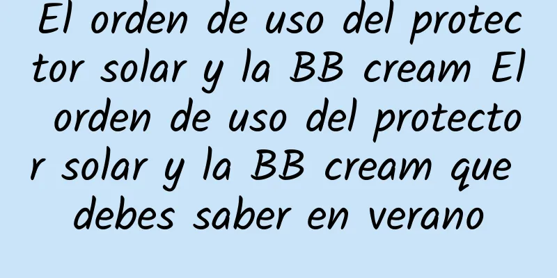 El orden de uso del protector solar y la BB cream El orden de uso del protector solar y la BB cream que debes saber en verano