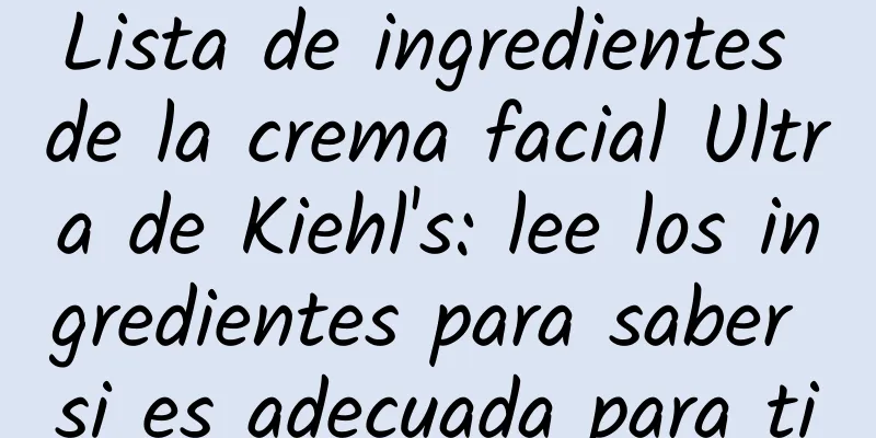 Lista de ingredientes de la crema facial Ultra de Kiehl's: lee los ingredientes para saber si es adecuada para ti