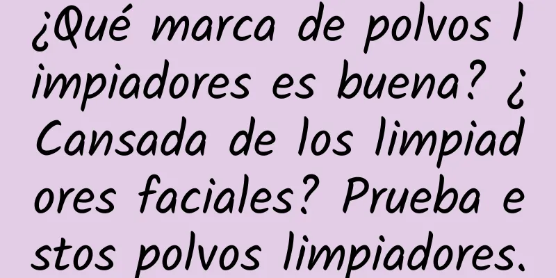 ¿Qué marca de polvos limpiadores es buena? ¿Cansada de los limpiadores faciales? Prueba estos polvos limpiadores.