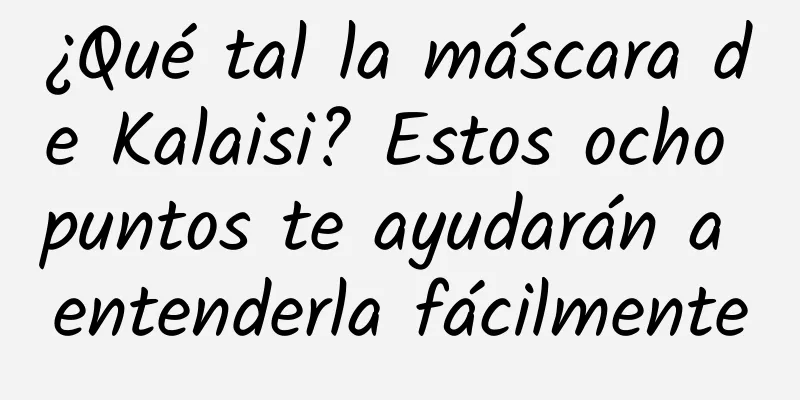 ¿Qué tal la máscara de Kalaisi? Estos ocho puntos te ayudarán a entenderla fácilmente