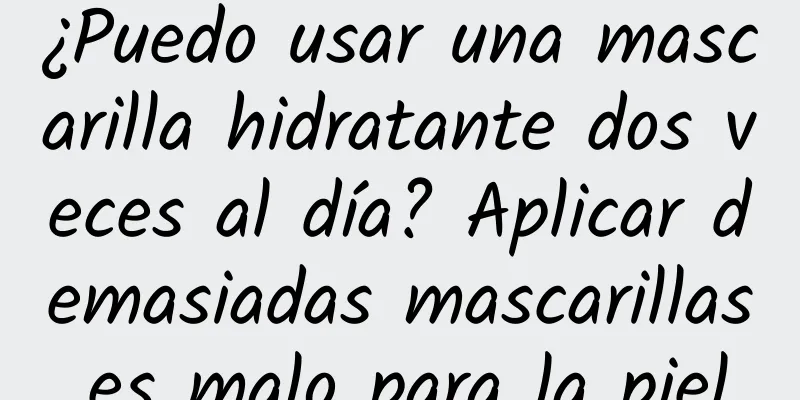 ¿Puedo usar una mascarilla hidratante dos veces al día? Aplicar demasiadas mascarillas es malo para la piel.