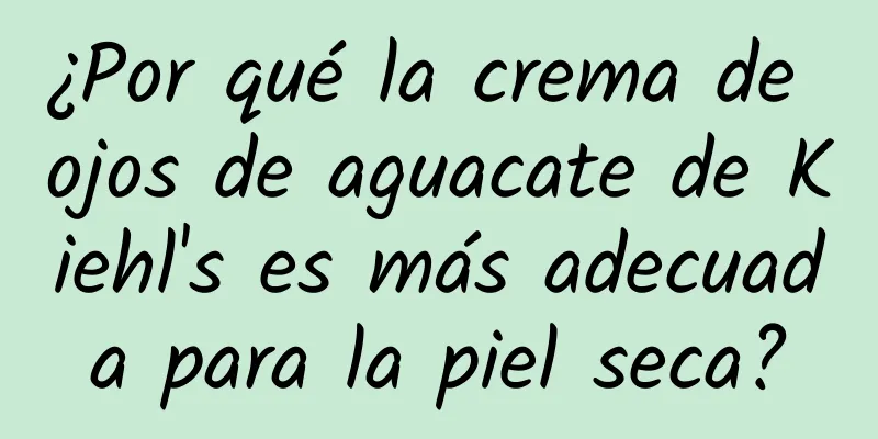 ¿Por qué la crema de ojos de aguacate de Kiehl's es más adecuada para la piel seca?