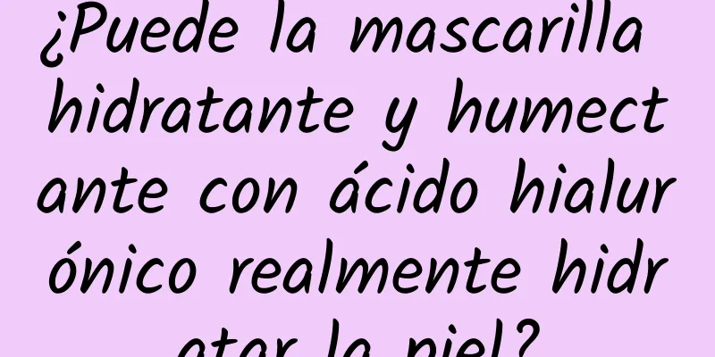 ¿Puede la mascarilla hidratante y humectante con ácido hialurónico realmente hidratar la piel?