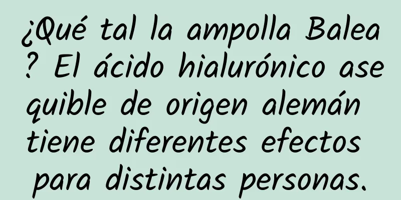 ¿Qué tal la ampolla Balea? El ácido hialurónico asequible de origen alemán tiene diferentes efectos para distintas personas.