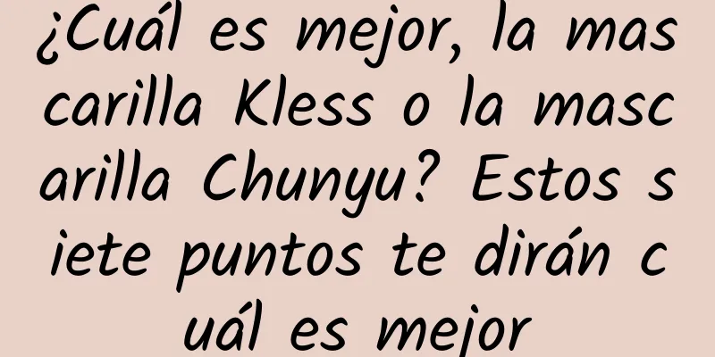 ¿Cuál es mejor, la mascarilla Kless o la mascarilla Chunyu? Estos siete puntos te dirán cuál es mejor