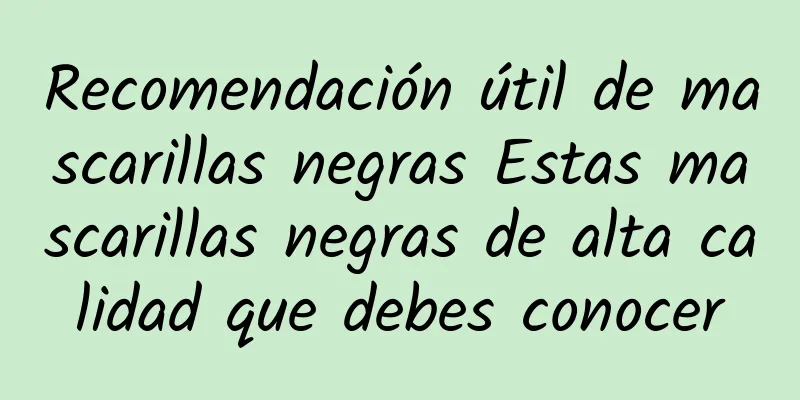 Recomendación útil de mascarillas negras Estas mascarillas negras de alta calidad que debes conocer