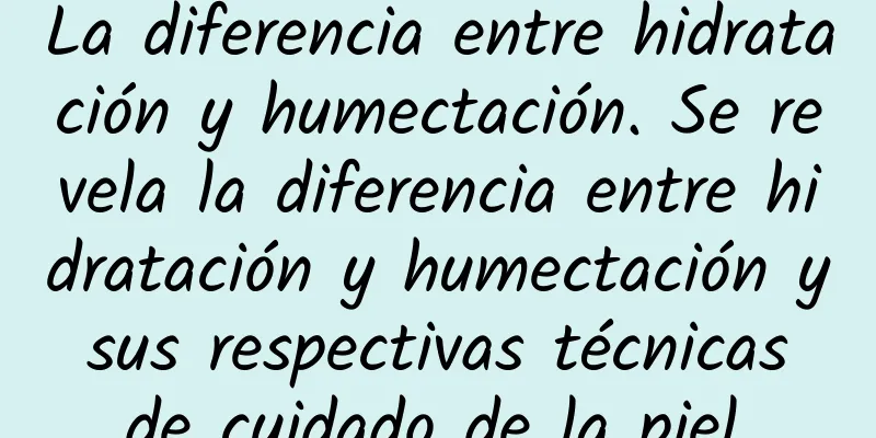 La diferencia entre hidratación y humectación. Se revela la diferencia entre hidratación y humectación y sus respectivas técnicas de cuidado de la piel.