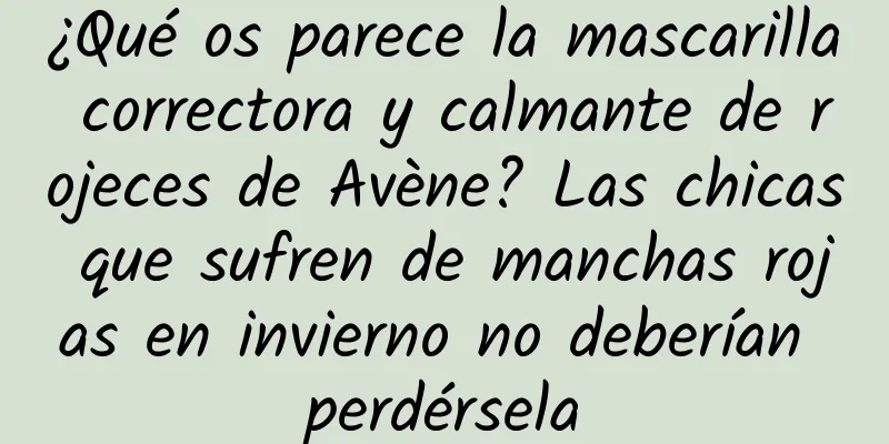 ¿Qué os parece la mascarilla correctora y calmante de rojeces de Avène? Las chicas que sufren de manchas rojas en invierno no deberían perdérsela