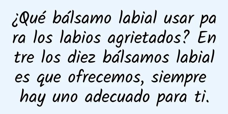 ¿Qué bálsamo labial usar para los labios agrietados? Entre los diez bálsamos labiales que ofrecemos, siempre hay uno adecuado para ti.