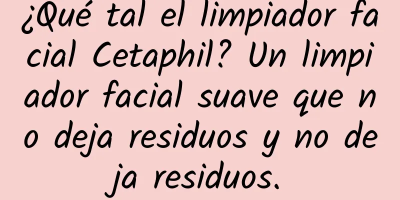 ¿Qué tal el limpiador facial Cetaphil? Un limpiador facial suave que no deja residuos y no deja residuos.