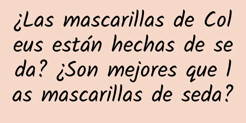 ¿Las mascarillas de Coleus están hechas de seda? ¿Son mejores que las mascarillas de seda?