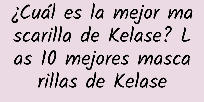 ¿Cuál es la mejor mascarilla de Kelase? Las 10 mejores mascarillas de Kelase