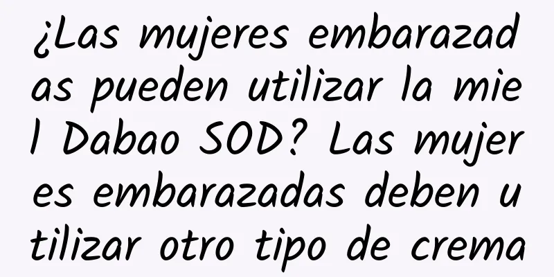 ¿Las mujeres embarazadas pueden utilizar la miel Dabao SOD? Las mujeres embarazadas deben utilizar otro tipo de crema