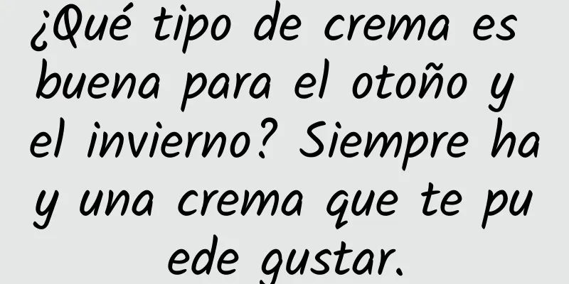 ¿Qué tipo de crema es buena para el otoño y el invierno? Siempre hay una crema que te puede gustar.