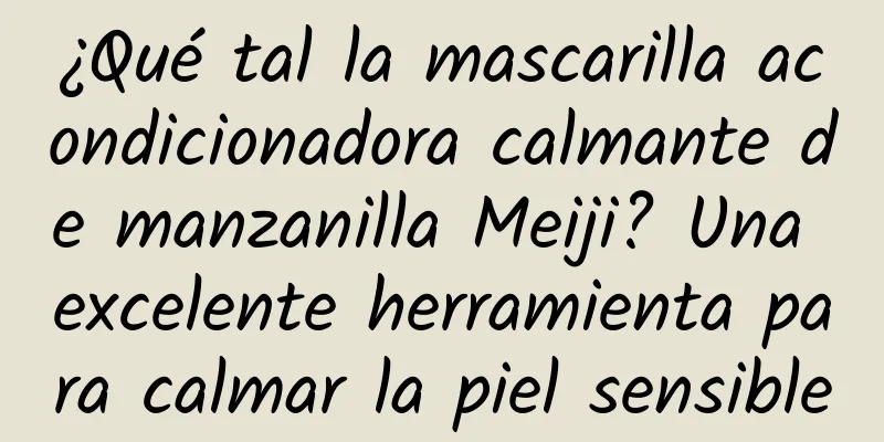 ¿Qué tal la mascarilla acondicionadora calmante de manzanilla Meiji? Una excelente herramienta para calmar la piel sensible