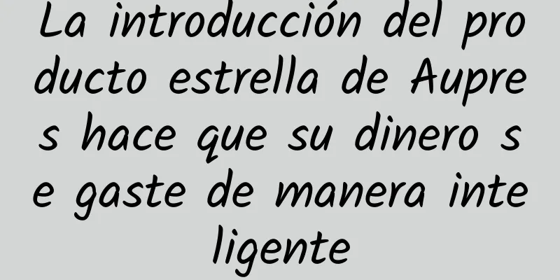 La introducción del producto estrella de Aupres hace que su dinero se gaste de manera inteligente