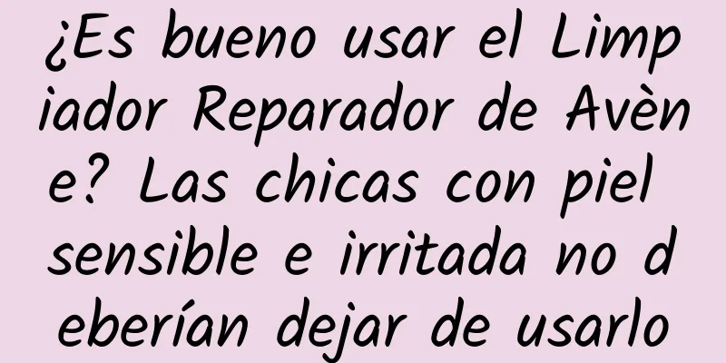 ¿Es bueno usar el Limpiador Reparador de Avène? Las chicas con piel sensible e irritada no deberían dejar de usarlo