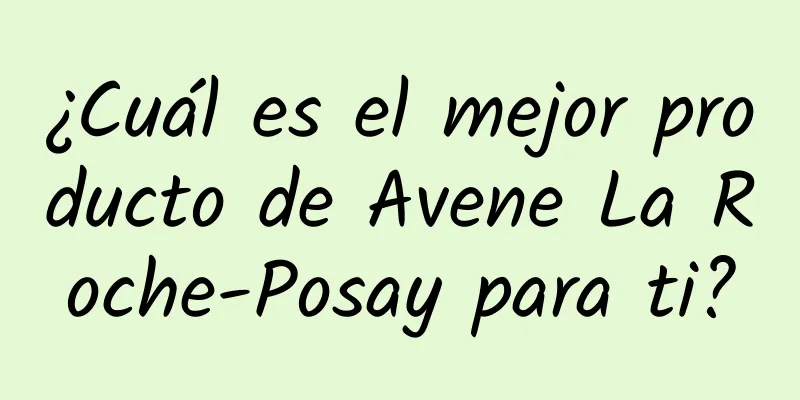 ¿Cuál es el mejor producto de Avene La Roche-Posay para ti?