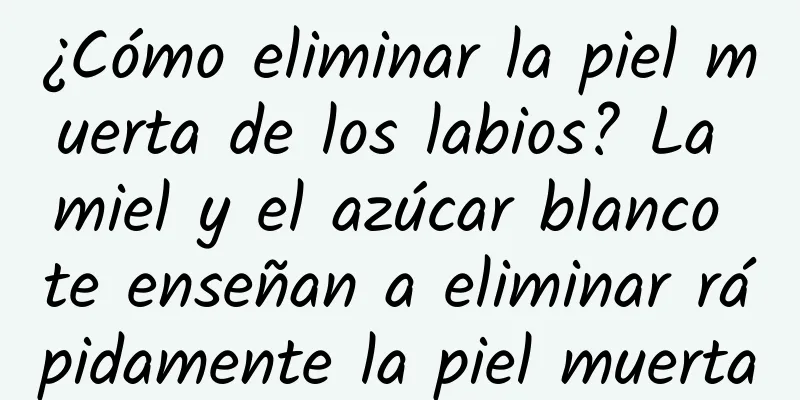 ¿Cómo eliminar la piel muerta de los labios? La miel y el azúcar blanco te enseñan a eliminar rápidamente la piel muerta