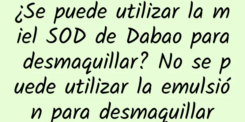 ¿Se puede utilizar la miel SOD de Dabao para desmaquillar? No se puede utilizar la emulsión para desmaquillar