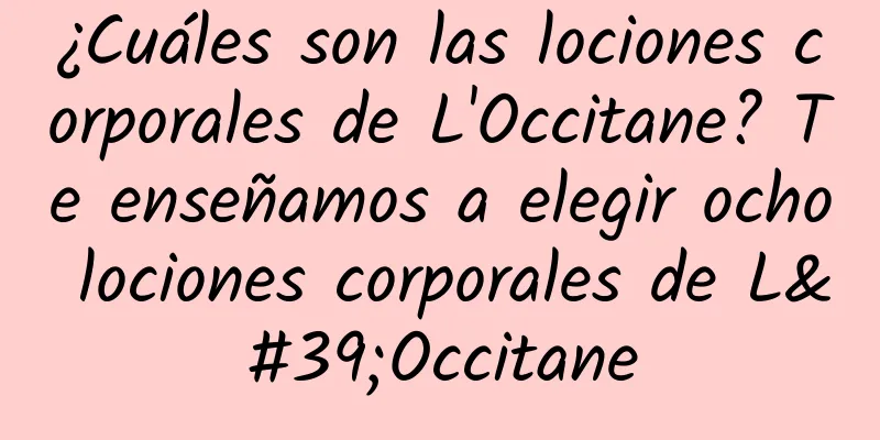 ¿Cuáles son las lociones corporales de L'Occitane? Te enseñamos a elegir ocho lociones corporales de L'Occitane