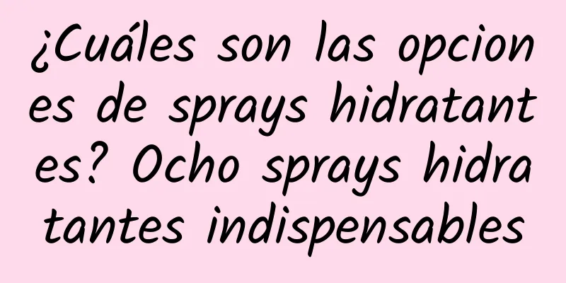 ¿Cuáles son las opciones de sprays hidratantes? Ocho sprays hidratantes indispensables