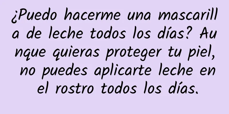 ¿Puedo hacerme una mascarilla de leche todos los días? Aunque quieras proteger tu piel, no puedes aplicarte leche en el rostro todos los días.