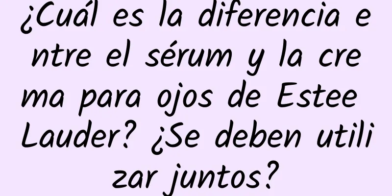 ¿Cuál es la diferencia entre el sérum y la crema para ojos de Estee Lauder? ¿Se deben utilizar juntos?