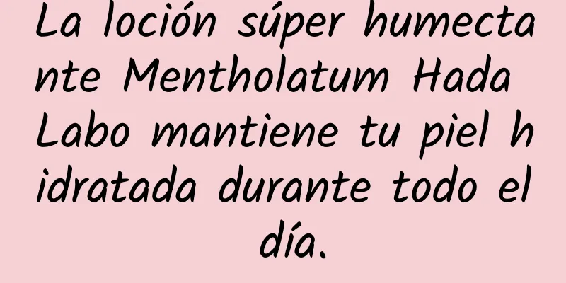 La loción súper humectante Mentholatum Hada Labo mantiene tu piel hidratada durante todo el día.