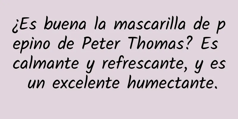 ¿Es buena la mascarilla de pepino de Peter Thomas? Es calmante y refrescante, y es un excelente humectante.