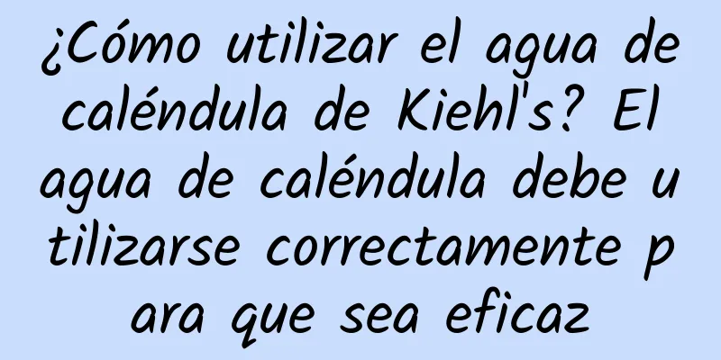 ¿Cómo utilizar el agua de caléndula de Kiehl's? El agua de caléndula debe utilizarse correctamente para que sea eficaz