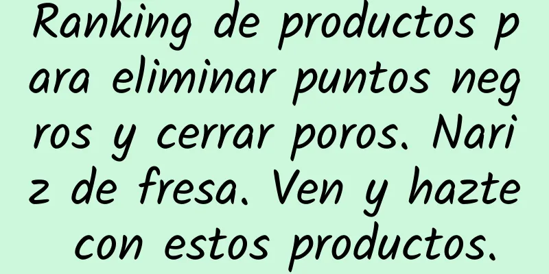 Ranking de productos para eliminar puntos negros y cerrar poros. Nariz de fresa. Ven y hazte con estos productos.