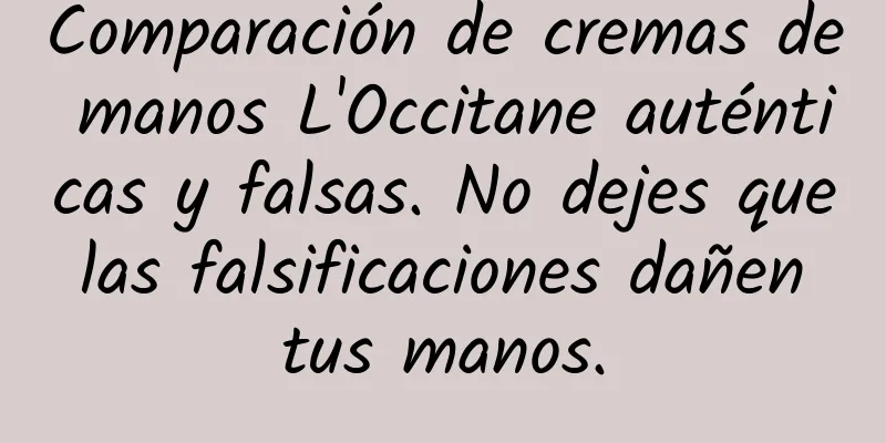 Comparación de cremas de manos L'Occitane auténticas y falsas. No dejes que las falsificaciones dañen tus manos.