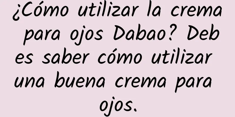 ¿Cómo utilizar la crema para ojos Dabao? Debes saber cómo utilizar una buena crema para ojos.