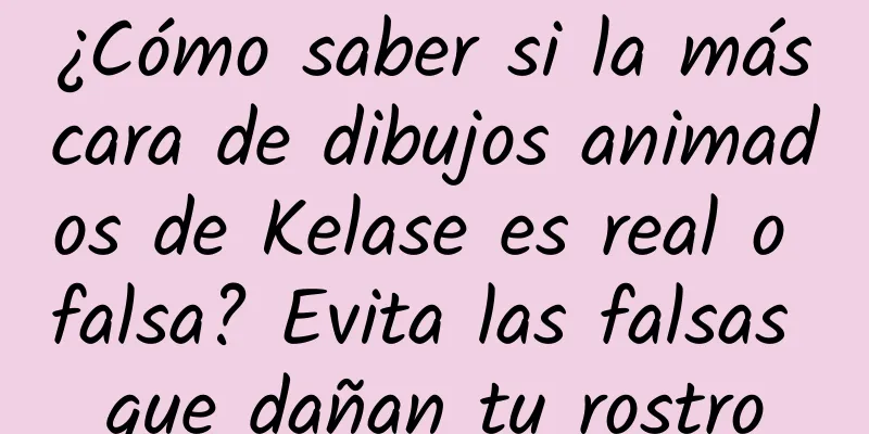 ¿Cómo saber si la máscara de dibujos animados de Kelase es real o falsa? Evita las falsas que dañan tu rostro