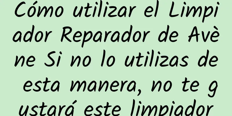 Cómo utilizar el Limpiador Reparador de Avène Si no lo utilizas de esta manera, no te gustará este limpiador