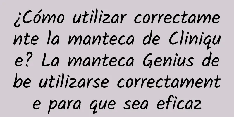 ¿Cómo utilizar correctamente la manteca de Clinique? La manteca Genius debe utilizarse correctamente para que sea eficaz