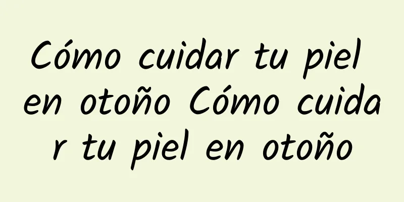 Cómo cuidar tu piel en otoño Cómo cuidar tu piel en otoño