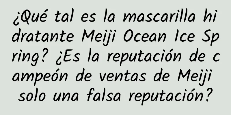 ¿Qué tal es la mascarilla hidratante Meiji Ocean Ice Spring? ¿Es la reputación de campeón de ventas de Meiji solo una falsa reputación?