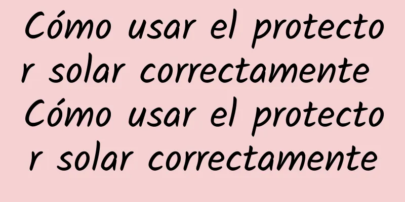 Cómo usar el protector solar correctamente Cómo usar el protector solar correctamente