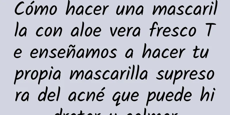 Cómo hacer una mascarilla con aloe vera fresco Te enseñamos a hacer tu propia mascarilla supresora del acné que puede hidratar y calmar