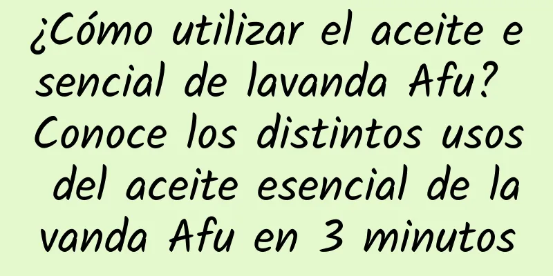 ¿Cómo utilizar el aceite esencial de lavanda Afu? Conoce los distintos usos del aceite esencial de lavanda Afu en 3 minutos